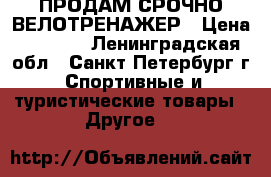 ПРОДАМ СРОЧНО ВЕЛОТРЕНАЖЕР › Цена ­ 2 000 - Ленинградская обл., Санкт-Петербург г. Спортивные и туристические товары » Другое   